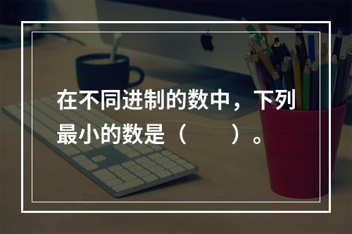 在不同进制的数中，下列最小的数是（　　）。