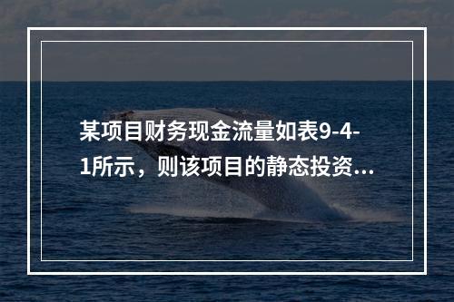 某项目财务现金流量如表9-4-1所示，则该项目的静态投资回