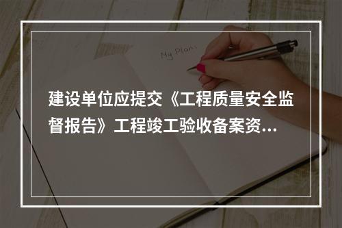 建设单位应提交《工程质量安全监督报告》工程竣工验收备案资料。