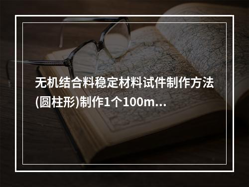 无机结合料稳定材料试件制作方法(圆柱形)制作1个100mm×