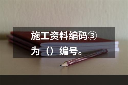 施工资料编码③为（）编号。