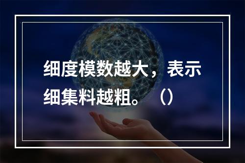 细度模数越大，表示细集料越粗。（）