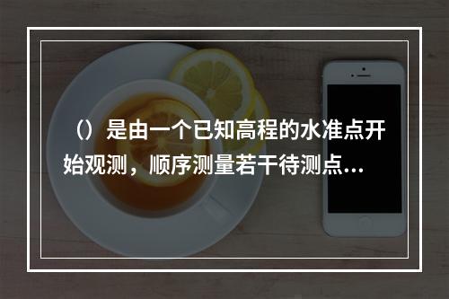 （）是由一个已知高程的水准点开始观测，顺序测量若干待测点，最