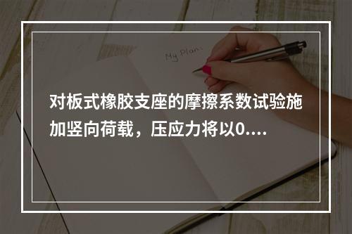 对板式橡胶支座的摩擦系数试验施加竖向荷载，压应力将以0.03