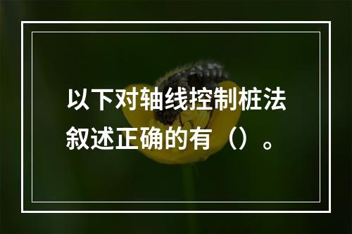 以下对轴线控制桩法叙述正确的有（）。