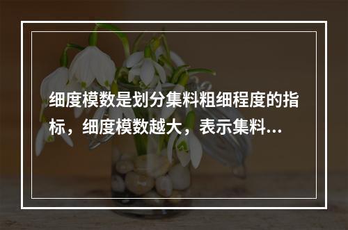 细度模数是划分集料粗细程度的指标，细度模数越大，表示集料越粗