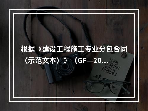 根据《建设工程施工专业分包合同（示范文本）》（GF—200