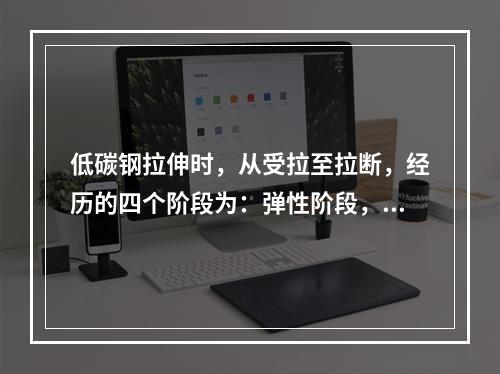 低碳钢拉伸时，从受拉至拉断，经历的四个阶段为：弹性阶段，强化