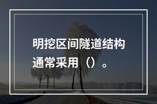 明挖区间隧道结构通常采用（）。