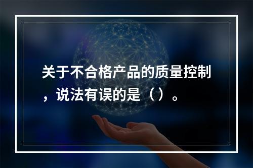 关于不合格产品的质量控制，说法有误的是（ ）。