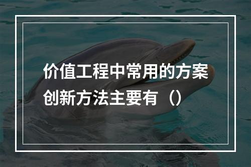 价值工程中常用的方案创新方法主要有（）