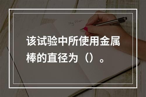 该试验中所使用金属棒的直径为（）。