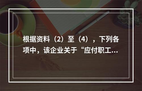 根据资料（2）至（4），下列各项中，该企业关于“应付职工薪酬