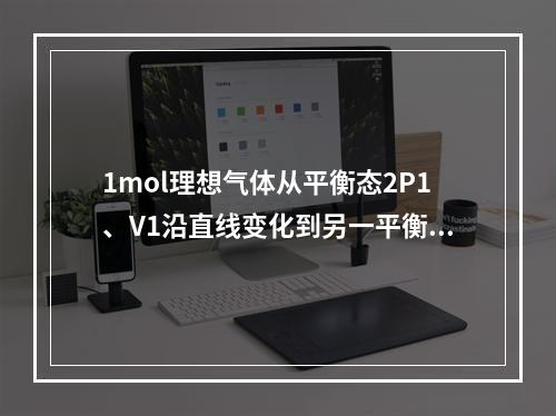 1mol理想气体从平衡态2P1、V1沿直线变化到另一平衡态