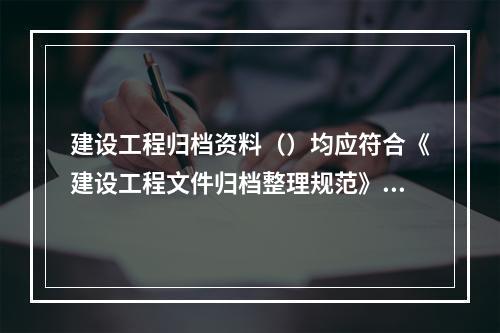 建设工程归档资料（）均应符合《建设工程文件归档整理规范》的规