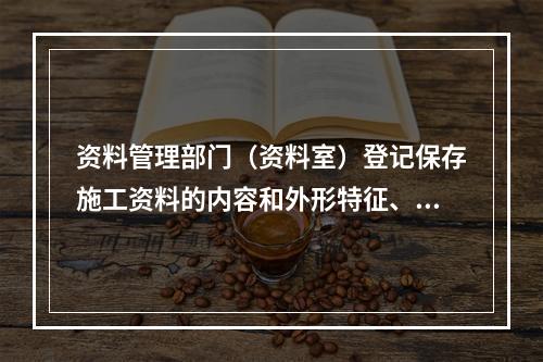 资料管理部门（资料室）登记保存施工资料的内容和外形特征、档号