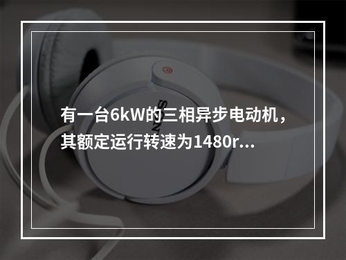 有一台6kW的三相异步电动机，其额定运行转速为1480r/