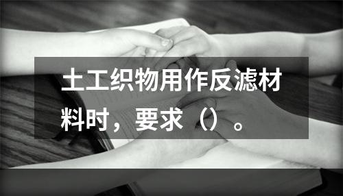 土工织物用作反滤材料时，要求（）。