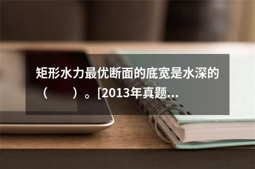 矩形水力最优断面的底宽是水深的（　　）。[2013年真题]