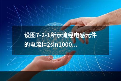 设图7-2-1所示流经电感元件的电流i=2sin1000t