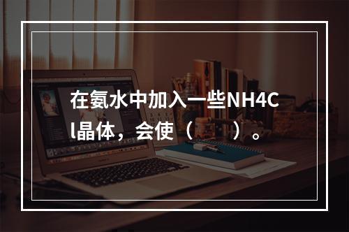 在氨水中加入一些NH4Cl晶体，会使（　　）。