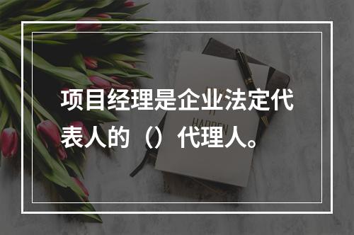 项目经理是企业法定代表人的（）代理人。