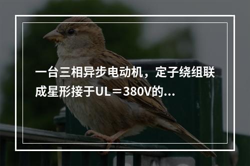 一台三相异步电动机，定子绕组联成星形接于UL＝380V的电