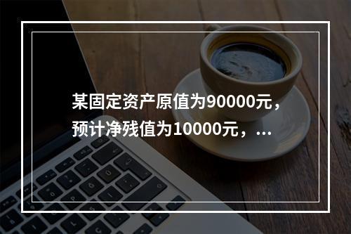 某固定资产原值为90000元，预计净残值为10000元，使