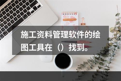 施工资料管理软件的绘图工具在（）找到。