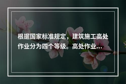 根据国家标准规定，建筑施工高处作业分为四个等级。高处作业等级