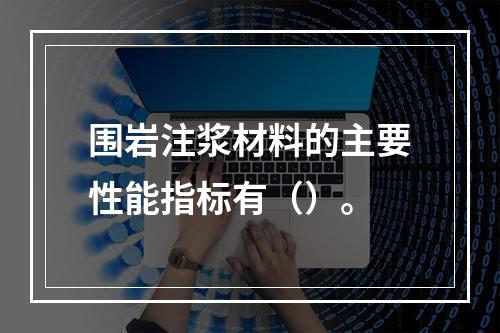 围岩注浆材料的主要性能指标有（）。