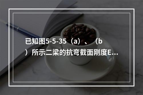 已知图5-5-35（a）、（b）所示二梁的抗弯截面刚度EI