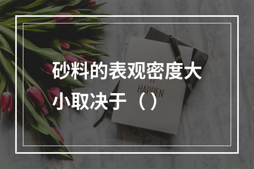 砂料的表观密度大小取决于（ ）