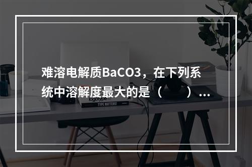 难溶电解质BaCO3，在下列系统中溶解度最大的是（　　）。