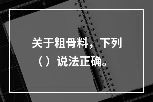 关于粗骨料，下列（ ）说法正确。