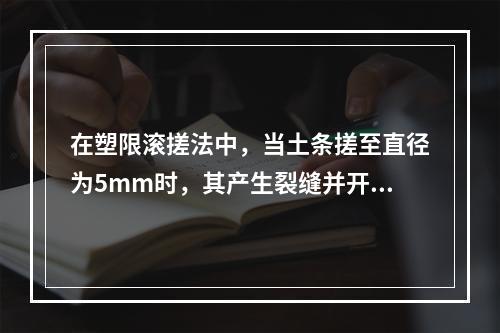 在塑限滚搓法中，当土条搓至直径为5mm时，其产生裂缝并开始断