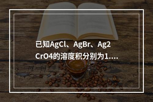 已知AgCl、AgBr、Ag2CrO4的溶度积分别为1.8