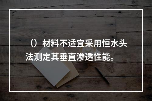 （）材料不适宜采用恒水头法测定其垂直渗透性能。