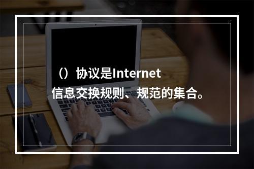 （）协议是Internet信息交换规则、规范的集合。