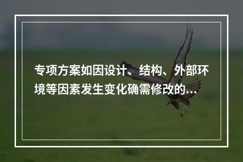 专项方案如因设计、结构、外部环境等因素发生变化确需修改的，修