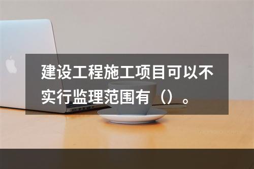 建设工程施工项目可以不实行监理范围有（）。