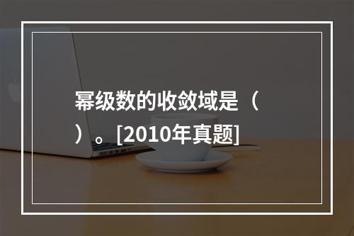 幂级数的收敛域是（　　）。[2010年真题]