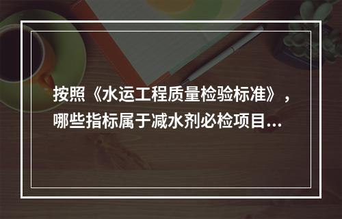 按照《水运工程质量检验标准》，哪些指标属于减水剂必检项目。