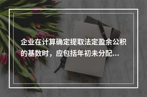 企业在计算确定提取法定盈余公积的基数时，应包括年初未分配利润