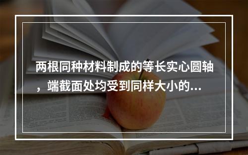 两根同种材料制成的等长实心圆轴，端截面处均受到同样大小的扭