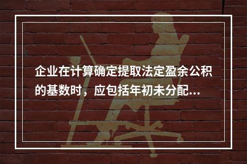 企业在计算确定提取法定盈余公积的基数时，应包括年初未分配利润