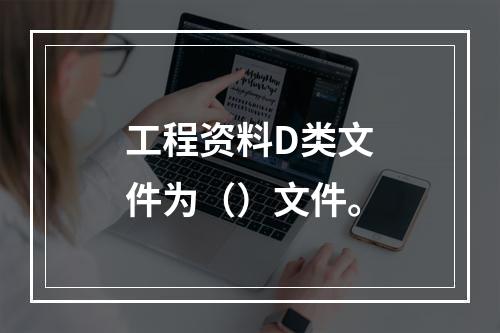 工程资料D类文件为（）文件。