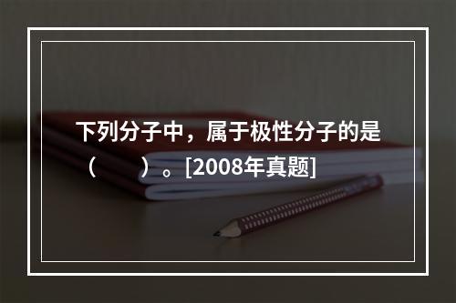 下列分子中，属于极性分子的是（　　）。[2008年真题]