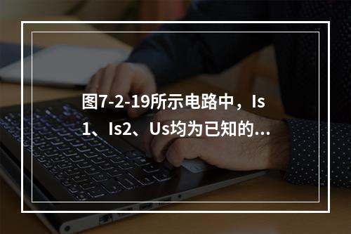 图7-2-19所示电路中，Is1、Is2、Us均为已知的恒