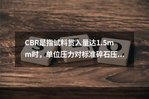 CBR是指试料贯入量达1.5mm时，单位压力对标准碎石压入相